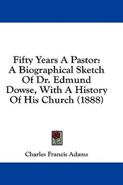 portada fifty years a pastor: a biographical sketch of dr. edmund dowse, with a history of his church (1888) (en Inglés)