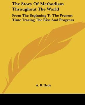portada the story of methodism throughout the world: from the beginning to the present time tracing the rise and progress (en Inglés)