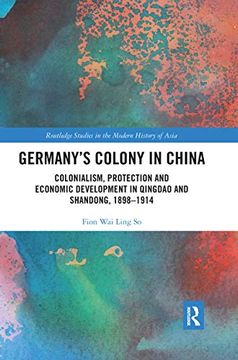 portada Germany's Colony in China: Colonialism, Protection and Economic Development in Qingdao and Shandong, 1898-1914 (Routledge Studies in the Modern History of Asia) (en Inglés)