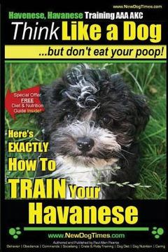 portada Havanese, Havanese Training AAA AKC Think Like a Dog, But Don't Eat Your Poop!: Here's EXACTLY How To TRAIN Your Havanese (en Inglés)