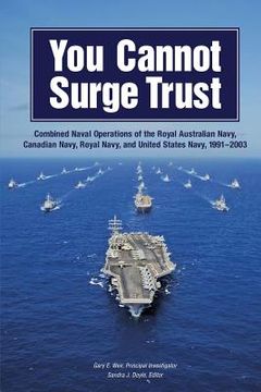 portada You Cannot Surge Trust: Combined Naval Operations of the Royal Australian Navy, Canadian Navy, Royal Navy, and United States Navy, 1991-2003 (en Inglés)