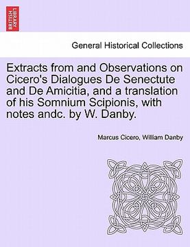 portada extracts from and observations on cicero's dialogues de senectute and de amicitia, and a translation of his somnium scipionis, with notes andc. by w. (en Inglés)