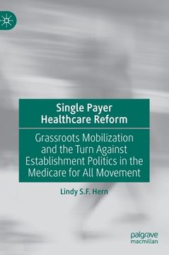 portada Single Payer Healthcare Reform: Grassroots Mobilization and the Turn Against Establishment Politics in the Medicare for All Movement (en Inglés)