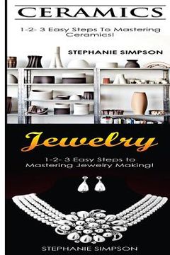 portada Ceramics & Jewelry: 1-2-3 Easy Steps to Mastering Ceramics! & 1-2-3 Easy Steps to Mastering Jewelry Making! (en Inglés)