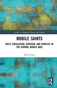 portada Mobile Saints: Relic Circulation, Devotion, and Conflict in the Central Middle Ages (Studies in Medieval History and Culture) (in English)