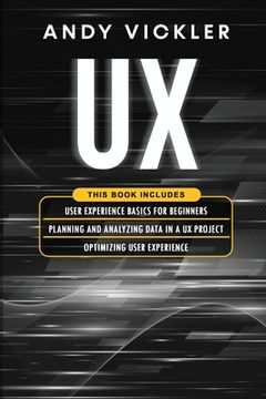 portada UX: This book includes: User Experience Basics for Beginners + Planning and Analyzing Data in a UX Project + Optimizing Us (en Inglés)