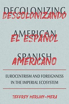 portada Decolonizing American Spanish: Eurocentrism and the Limits of Foreignness in the Imperial Ecosystem (Pitt Illuminations) (in English)