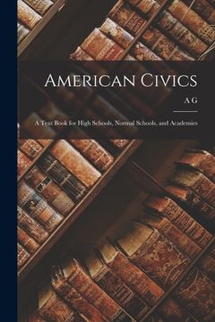 portada American Civics: A Text Book for High Schools, Normal Schools, and Academies (en Inglés)