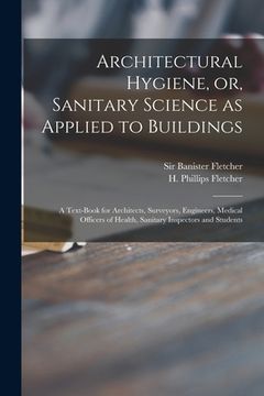 portada Architectural Hygiene, or, Sanitary Science as Applied to Buildings: a Text-book for Architects, Surveyors, Engineers, Medical Officers of Health, San (en Inglés)