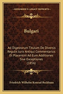 portada Bulgari: Ad Digestorum Titulum De Diversis Regulis Juris Antiqui Commentarius Et Placentini Ad Eum Additiones Sive Exceptiones (in Latin)