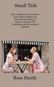 portada Small Talk: How to Master the Unwritten Code of Social Skills and Little-Known Hacks to Connect Anyone with Confidence and Be Inst