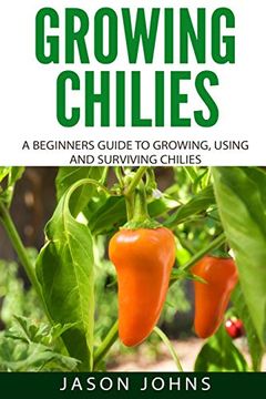 portada Growing Chilies - a Beginners Guide to Growing, Using, and Surviving Chilies: Everything you Need to Know to Successfully Grow Chilies at Home: 44 (Inspiring Gardening Ideas) (en Inglés)