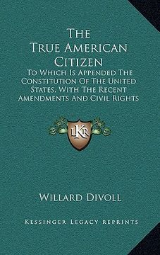 portada the true american citizen: to which is appended the constitution of the united states, with the recent amendments and civil rights bill (1866) (en Inglés)