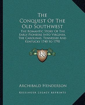portada the conquest of the old southwest: the romantic story of the early pioneers into virginia, the carolinas, tennessee and kentucky 1740 to 1790 (en Inglés)