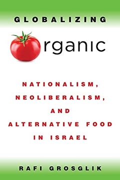 portada Globalizing Organic: Nationalism, Neoliberalism, and Alternative Food in Israel (in English)