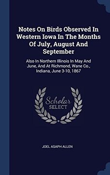 portada Notes On Birds Observed In Western Iowa In The Months Of July, August And September: Also In Northern Illinois In May And June, And At Richmond, Wane Co., Indiana, June 3-10, 1867