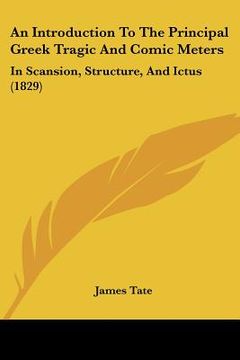 portada an introduction to the principal greek tragic and comic meters: in scansion, structure, and ictus (1829) (en Inglés)