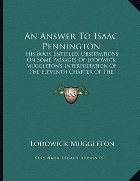 portada an answer to isaac pennington: his book entitled, observations on some passages of lodowick muggleton's interpretation of the eleventh chapter of the (en Inglés)