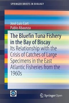 portada The Bluefin Tuna Fishery in the Bay of Biscay: Its Relationship with the Crisis of Catches of Large Specimens in the East Atlantic Fisheries from the (en Inglés)