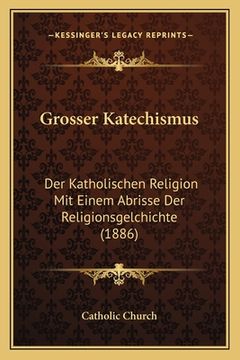 portada Grosser Katechismus: Der Katholischen Religion Mit Einem Abrisse Der Religionsgelchichte (1886) (in German)