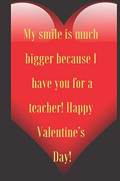 portada My Smile is Much Bigger Because i Have you for a Teacher! Happy Valentine’S Day! 110 Pages, Size 6x9 Write in Your Idea and Thoughts ,a. And High Scool Teacher in Valentin's day (en Inglés)