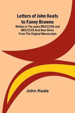 portada Letters of John Keats to Fanny Brawne; Written in the years MDCCCXIX and MDCCCXX and now given from the original manuscripts 