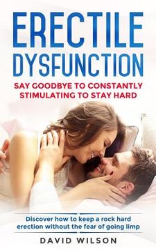 portada Erectile Dysfunction: Say Goodbye To Constantly Stimulating To Stay Hard. Discover How To Keep A Rock Hard Erection Without The Fear Of Goin (in English)