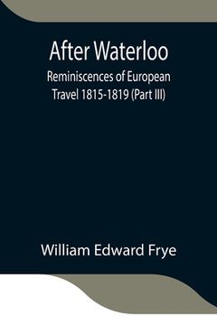 portada After Waterloo: Reminiscences of European Travel 1815-1819 (Part III)