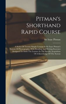 portada Pitman's Shorthand Rapid Course: A Series Of Twenty Simple Lessons In Sir Isaac Pitman's System Of Phonography, With Reading And Writing Exercises Des (en Inglés)