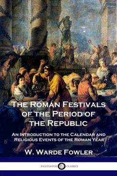 portada The Roman Festivals of the Period of the Republic: An Introduction to the Calendar and Religious Events of the Roman Year (en Inglés)