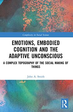 portada Emotions, Embodied Cognition and the Adaptive Unconscious: A Complex Topography of the Social Making of Things (Complexity in Social Science) 