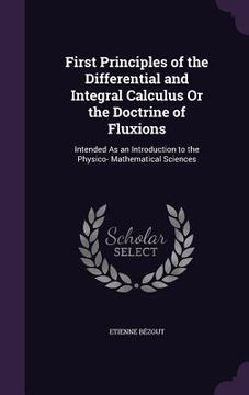 portada First Principles of the Differential and Integral Calculus Or the Doctrine of Fluxions: Intended As an Introduction to the Physico- Mathematical Scien (in English)