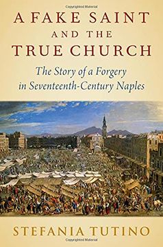 portada A Fake Saint and the True Church: The Story of a Forgery in Seventeenth-Century Naples (en Inglés)