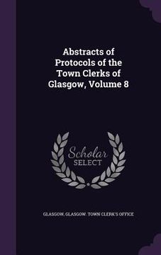 portada Abstracts of Protocols of the Town Clerks of Glasgow, Volume 8 (en Inglés)
