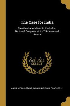 portada The Case for India: Presidential Address to the Indian National Congress at its Thirty-second Annua