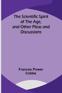 portada The Scientific Spirit of the Age, and Other Pleas and Discussions