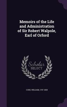 portada Memoirs of the Life and Administration of Sir Robert Walpole, Earl of Orford (en Inglés)