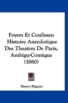 portada Foyers Et Coulisses: Histoire Anecdotique Des Theatres De Paris, Ambigu-Comique (1880) (en Francés)