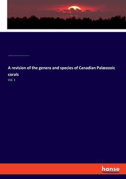 portada A revision of the genera and species of Canadian Palæozoic corals: Vol. 1 (en Inglés)
