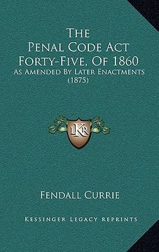portada the penal code act forty-five, of 1860: as amended by later enactments (1875) (en Inglés)