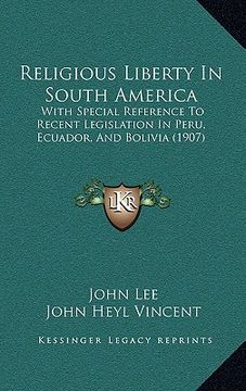 portada religious liberty in south america: with special reference to recent legislation in peru, ecuador, and bolivia (1907) (en Inglés)