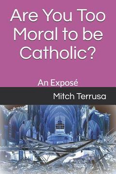 portada Are You Too Moral to Be Catholic?: An Exposé (en Inglés)