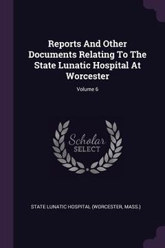 portada Reports And Other Documents Relating To The State Lunatic Hospital At Worcester; Volume 6 (en Inglés)