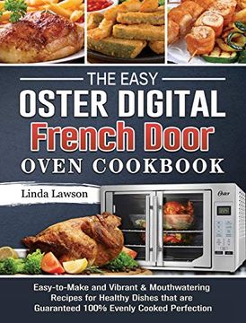 portada The Easy Oster Digital French Door Oven Cookbook: Easy-To-Make and Vibrant & Mouthwatering Recipes for Healthy Dishes That are Guaranteed 100% Evenly Cooked Perfection (en Inglés)
