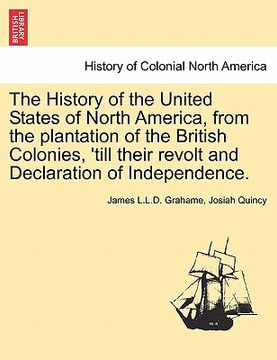 portada the history of the united states of north america, from the plantation of the british colonies, 'till their revolt and declaration of independence. vo (en Inglés)