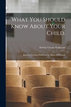 portada What You Should Know About Your Child.: Based on Lectures Delivered by Maria Montessori (in English)