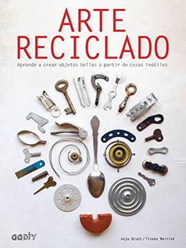 portada Arte Reciclado: Aprende a Crear Objetos Bellos a Partir de Cosas Inútiles (in Spanish)