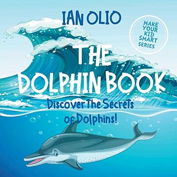 portada The Dolphin. Discover the Secrets of Dolphins! Make Your kid Smart Series. Book for Kids Ages 3-6. (en Inglés)
