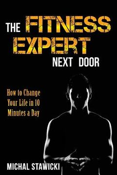 portada The Fitness Expert Next Door: How to Set and Reach Realistic Fitness Goals in 10 Minutes a Day (en Inglés)