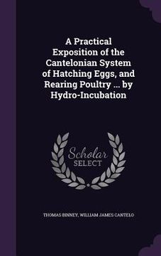 portada A Practical Exposition of the Cantelonian System of Hatching Eggs, and Rearing Poultry ... by Hydro-Incubation (in English)